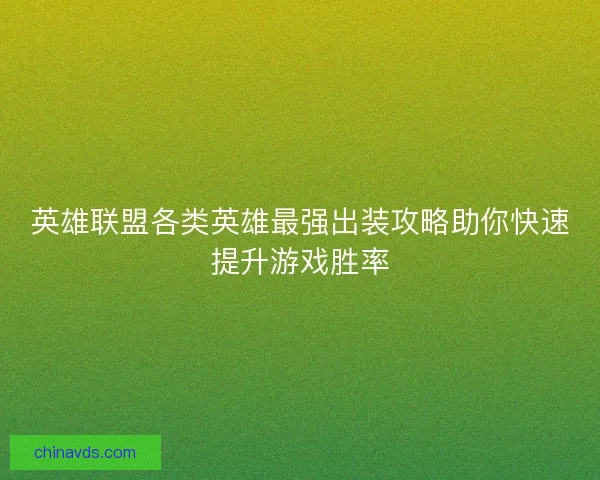 英雄联盟各类英雄最强出装攻略助你快速提升游戏胜率