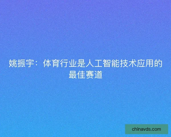 姚振宇：体育行业是人工智能技术应用的最佳赛道