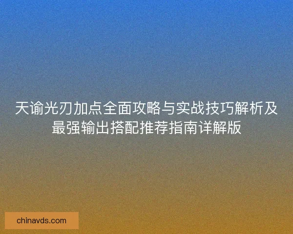 天谕光刃加点全面攻略与实战技巧解析及最强输出搭配推荐指南详解版