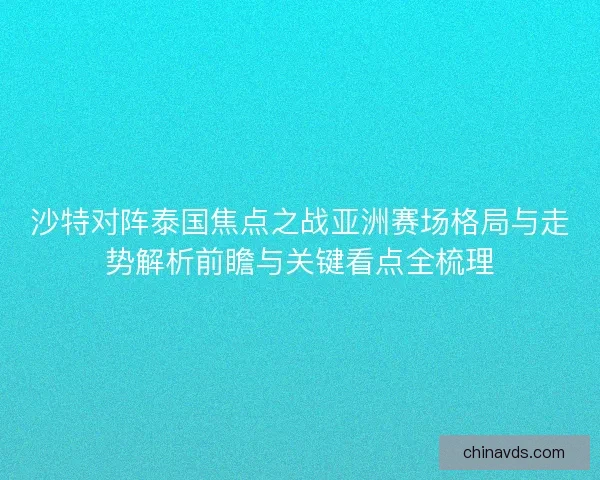 沙特对阵泰国焦点之战亚洲赛场格局与走势解析前瞻与关键看点全梳理